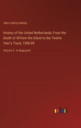 Cover image for History of the United Netherlands; From the Death of William the Silent to the Twelve Year's Truce, 1586-89