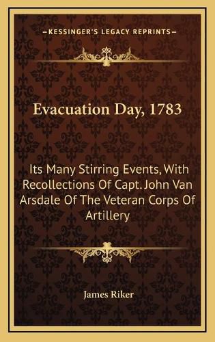 Cover image for Evacuation Day, 1783: Its Many Stirring Events, with Recollections of Capt. John Van Arsdale of the Veteran Corps of Artillery