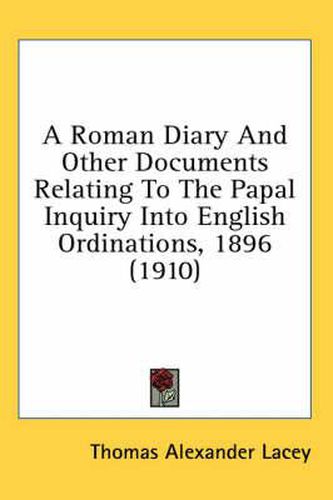 Cover image for A Roman Diary and Other Documents Relating to the Papal Inquiry Into English Ordinations, 1896 (1910)