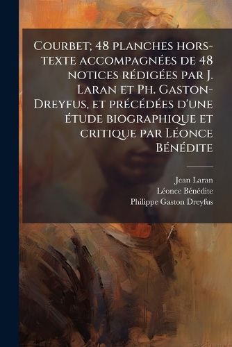 Cover image for Courbet; 48 Planches Hors-Texte Accompagnees de 48 Notices Redigees Par J. Laran Et PH. Gaston-Dreyfus, Et Precedees D'Une Etude Biographique Et Critique Par Leonce Benedite