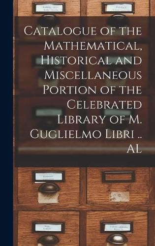 Cover image for Catalogue of the Mathematical, Historical and Miscellaneous Portion of the Celebrated Library of M. Guglielmo Libri .. AL