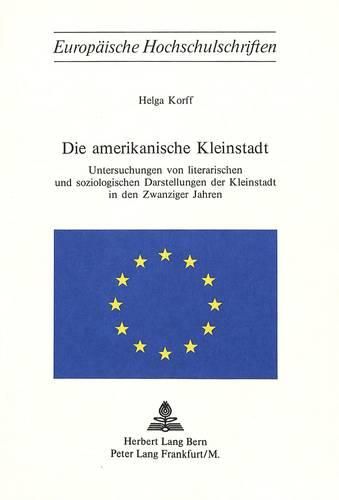 Die Amerikanische Kleinstadt: Untersuchungen Von Literarischen Und Soziologischen Darstellungen Der Kleinstadt in Den Zwanziger Jahren