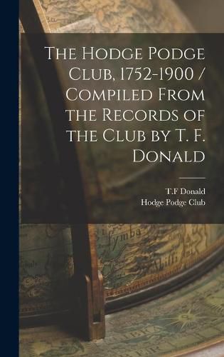Cover image for The Hodge Podge Club, 1752-1900 / Compiled From the Records of the Club by T. F. Donald