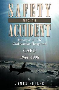 Cover image for Safety Was No Accident: History of the UK Civil Aviation Flying Unit Cafu 1944 -1996