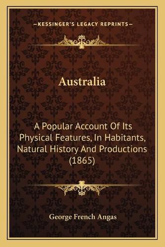 Australia: A Popular Account of Its Physical Features, in Habitants, Natural History and Productions (1865)