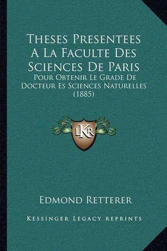 Theses Presentees a la Faculte Des Sciences de Paris: Pour Obtenir Le Grade de Docteur Es Sciences Naturelles (1885)