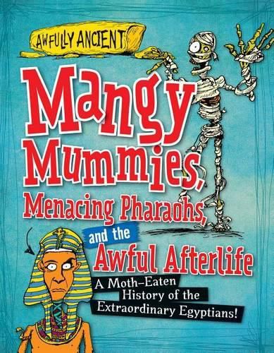 Mangy Mummies, Menacing Pharaohs, and the Awful Afterlife: A Moth-Eaten History of the Extraordinary Egyptians!