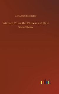 Cover image for Intimate China the Chinese as I Have Seen Them