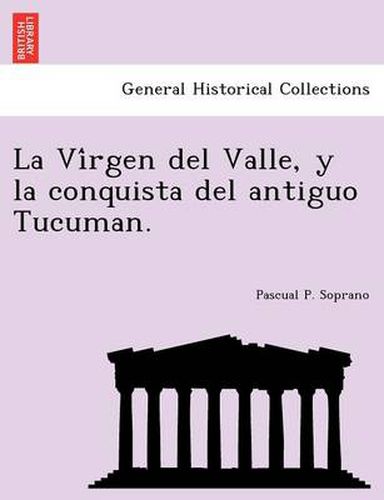 Cover image for La Vi&#769;rgen del Valle, y la conquista del antiguo Tucuman.