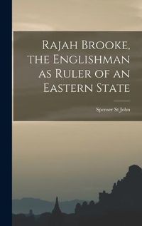 Cover image for Rajah Brooke, the Englishman as Ruler of an Eastern State