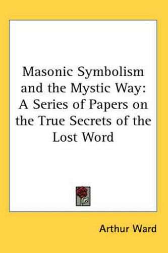 Cover image for Masonic Symbolism and the Mystic Way: A Series of Papers on the True Secrets of the Lost Word