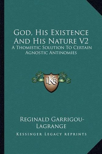 Cover image for God, His Existence and His Nature V2: A Thomistic Solution to Certain Agnostic Antinomies