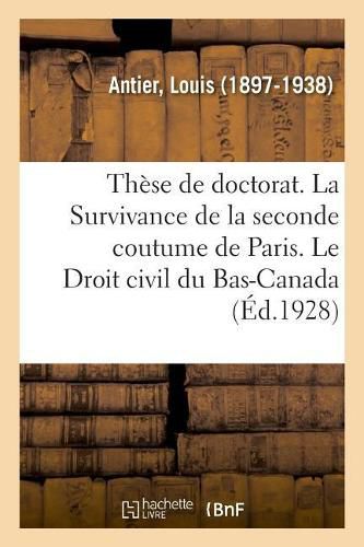 Cover image for These de Doctorat. La Survivance de la Seconde Coutume de Paris. Le Droit Civil Du Bas-Canada