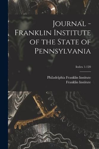 Cover image for Journal - Franklin Institute of the State of Pennsylvania; Index 1-120