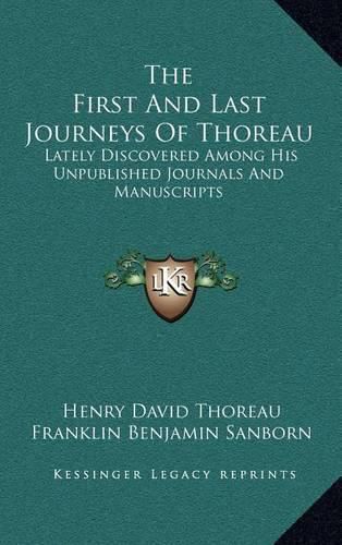 The First and Last Journeys of Thoreau: Lately Discovered Among His Unpublished Journals and Manuscripts