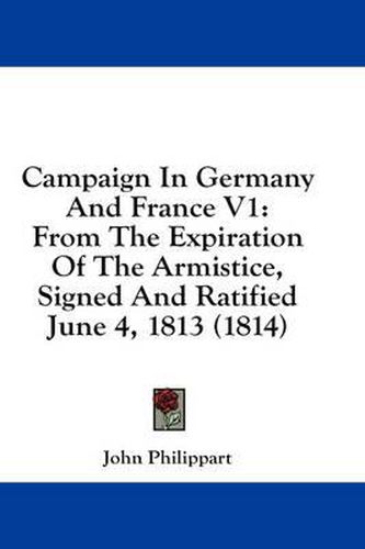 Cover image for Campaign in Germany and France V1: From the Expiration of the Armistice, Signed and Ratified June 4, 1813 (1814)