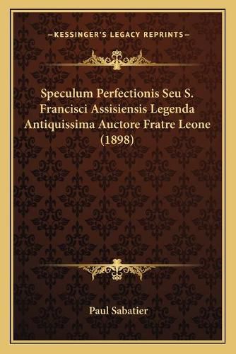 Speculum Perfectionis Seu S. Francisci Assisiensis Legenda Antiquissima Auctore Fratre Leone (1898)