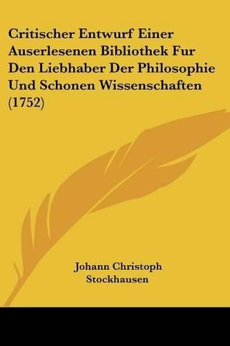 Cover image for Critischer Entwurf Einer Auserlesenen Bibliothek Fur Den Liebhaber Der Philosophie Und Schonen Wissenschaften (1752)