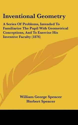 Inventional Geometry: A Series of Problems, Intended to Familiarize the Pupil with Geometrical Conceptions, and to Exercise His Inventive Faculty (1876)