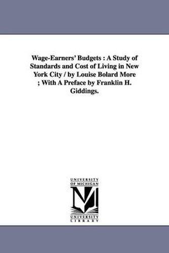 Cover image for Wage-Earners' Budgets: A Study of Standards and Cost of Living in New York City / by Louise Bolard More; With A Preface by Franklin H. Giddings.