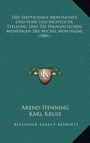 Cover image for Der Skepticismus Montaigne's Und Seine Geschichtliche Stellung, Und Die Padagogischen Meinungen Des Michel Montaigne (1881)