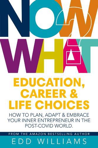 Cover image for Now What?: Education, Career and Life choices: How to plan, adapt and embrace your inner entrepreneur in the post-covid world.