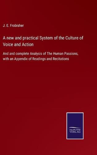 Cover image for A new and practical System of the Culture of Voice and Action: And and complete Analysis of The Human Passions, with an Appendix of Readings and Recitations