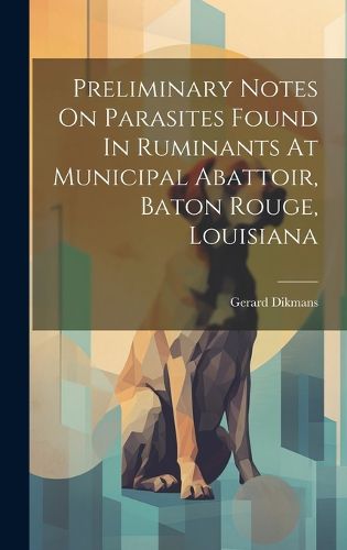 Cover image for Preliminary Notes On Parasites Found In Ruminants At Municipal Abattoir, Baton Rouge, Louisiana