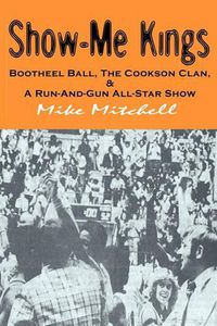 Cover image for Show-Me Kings: Bootheel Ball, The Cookson Clan, & A Run- And- Gun All-Star Show