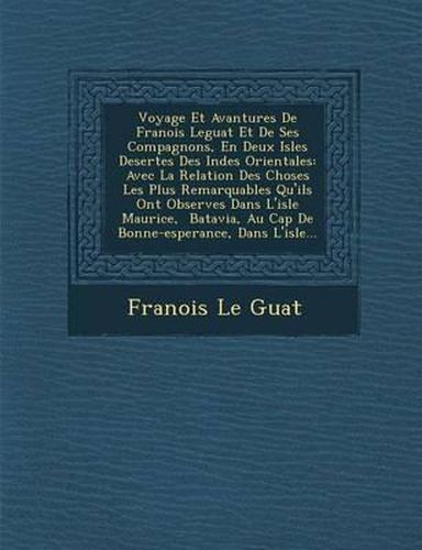 Voyage Et Avantures de Fran OIS Leguat Et de Ses Compagnons, En Deux Isles Desertes Des Indes Orientales: Avec La Relation Des Choses Les Plus Remarquables Qu'ils Ont Observ Es Dans L'Isle Maurice, Batavia, Au Cap de Bonne-Esperance, Dans L'Isle...