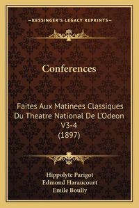 Cover image for Conferences: Faites Aux Matinees Classiques Du Theatre National de L'Odeon V3-4 (1897)