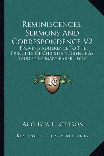 Cover image for Reminiscences, Sermons and Correspondence V2: Proving Adherence to the Principle of Christian Science as Taught by Mary Baker Eddy