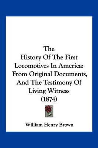 The History of the First Locomotives in America: From Original Documents, and the Testimony of Living Witness (1874)