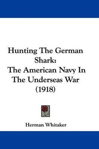 Cover image for Hunting the German Shark: The American Navy in the Underseas War (1918)