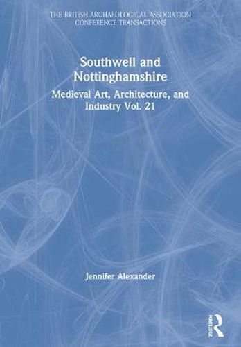 Cover image for Southwell and Nottinghamshire: Medieval Art, Architecture, and Industry Vol. 21