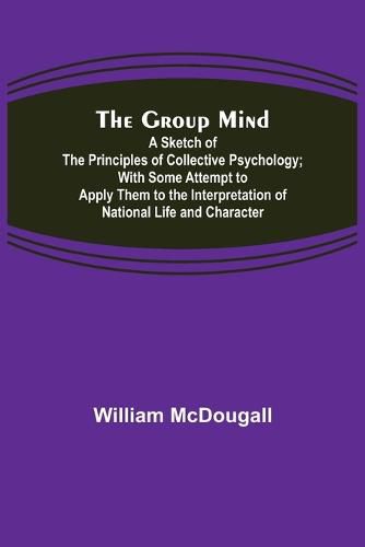 The Group Mind: A Sketch of the Principles of Collective Psychology; With Some Attempt to Apply Them to the Interpretation of National Life and Character