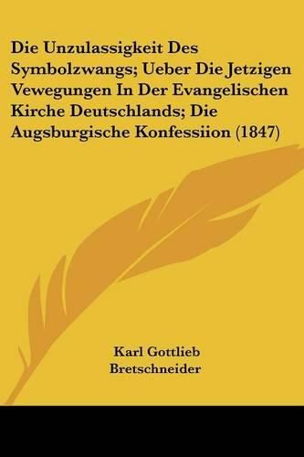 Die Unzulassigkeit Des Symbolzwangs; Ueber Die Jetzigen Vewegungen in Der Evangelischen Kirche Deutschlands; Die Augsburgische Konfessiion (1847)