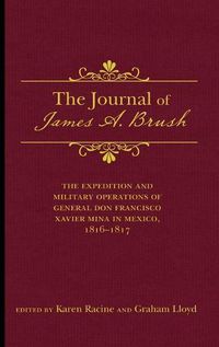 Cover image for The Journal of James A. Brush: The Expedition and Military Operations of General Don Francisco Xavier Mina in Mexico, 1816-1817