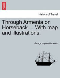 Cover image for Through Armenia on Horseback ... with Map and Illustrations.