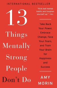 Cover image for 13 Things Mentally Strong People Don't Do: Take Back Your Power, Embrace Change, Face Your Fears, and Train Your Brain for Happiness and Success