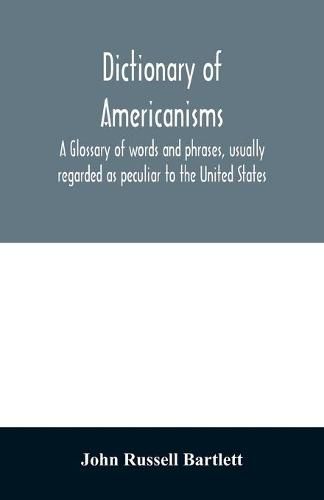 Cover image for Dictionary of Americanisms. A glossary of words and phrases, usually regarded as peculiar to the United States