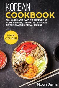 Cover image for Korean Cookbook: MAIN COURSE - 60 + Quick and Easy to Prepare at Home Recipes, Step-By-step Guide to the Classic Korean Cuisine