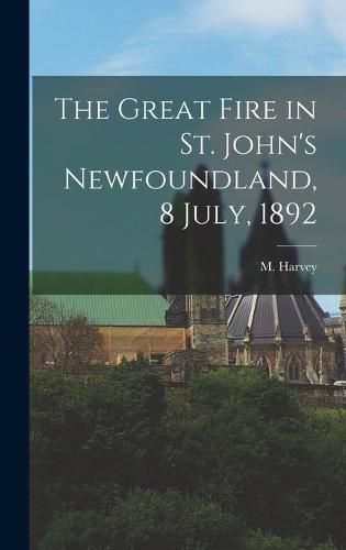 Cover image for The Great Fire in St. John's Newfoundland, 8 July, 1892 [microform]