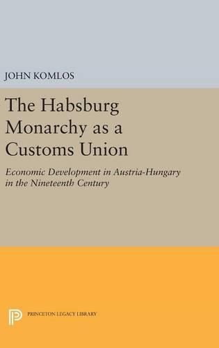 Cover image for The Habsburg Monarchy as a Customs Union: Economic Development in Austria-Hungary in the Nineteenth Century