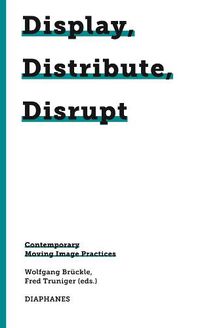 Cover image for Display, Distribute, Disrupt - Contemporary Moving Image Practices