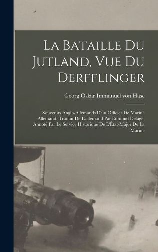 Cover image for La bataille du Jutland, vue du Derfflinger; souvenirs anglo-allemands d'un officier de marine allemand. Traduit de l'allemand par Edmond Delage, annote par le Service historique de l'Etat-major de la marine