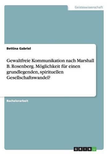 Gewaltfreie Kommunikation nach Marshall B. Rosenberg. Moeglichkeit fur einen grundlegenden, spirituellen Gesellschaftswandel?