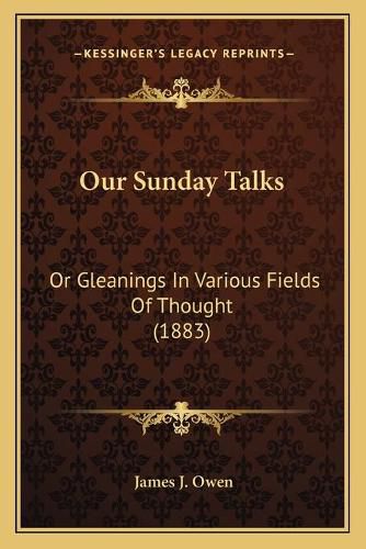 Our Sunday Talks: Or Gleanings in Various Fields of Thought (1883)