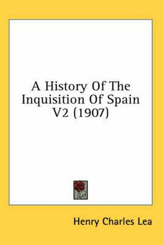 A History of the Inquisition of Spain V2 (1907)