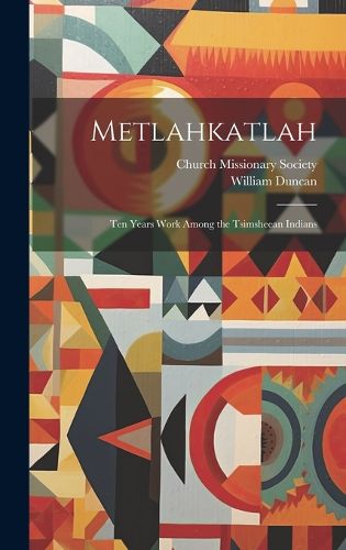 Cover image for Metlahkatlah; ten Years Work Among the Tsimsheean Indians